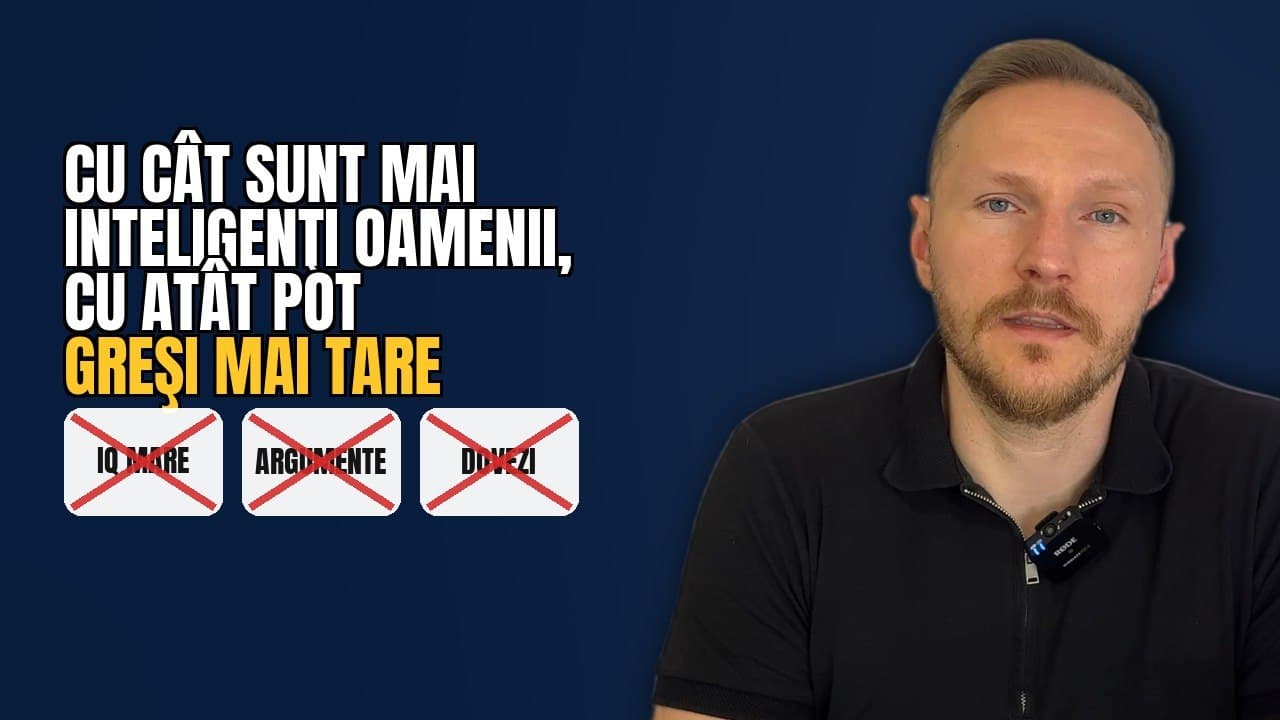 Cu cât sunt mai inteligenți oamenii, cu atât pot greși mai tare. Îți explic motivul din spate